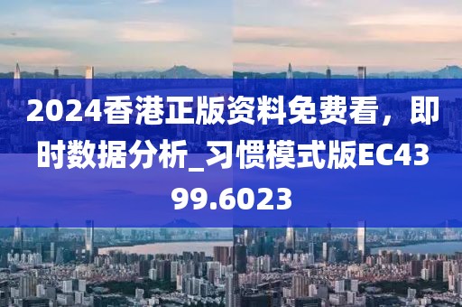 2024香港正版资料免费看，即时数据分析_习惯模式版EC4399.6023