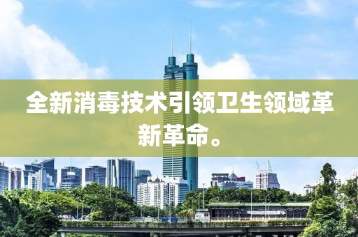 全新消毒技术引领卫生领域革新革命。