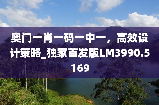 奥门一肖一码一中一，高效设计策略_独家首发版LM3990.5169