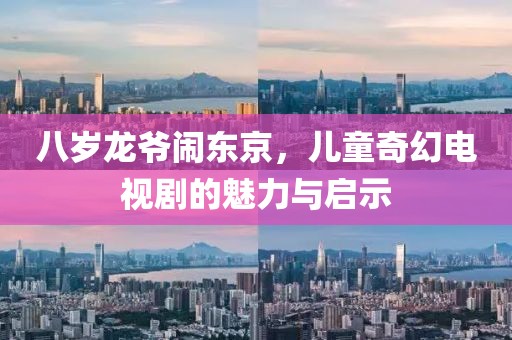 八岁龙爷闹东京，儿童奇幻电视剧的魅力与启示