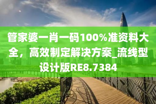 管家婆一肖一码100%准资料大全，高效制定解决方案_流线型设计版RE8.7384