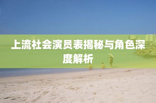 上流社会演员表揭秘与角色深度解析