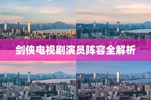 剑侠电视剧演员阵容全解析