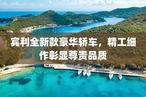 宾利全新款豪华轿车，精工细作彰显尊贵品质