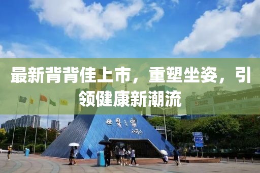 最新背背佳上市，重塑坐姿，引领健康新潮流