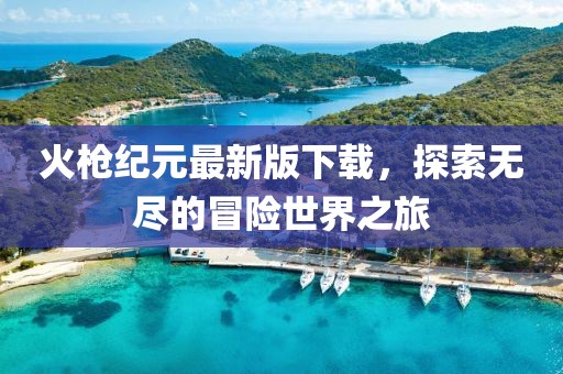 火枪纪元最新版下载，探索无尽的冒险世界之旅