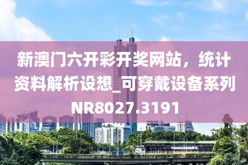 新澳门六开彩开奖网站，统计资料解析设想_可穿戴设备系列NR8027.3191