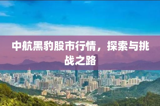 中航黑豹股市行情，探索与挑战之路
