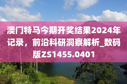 澳门特马今期开奖结果2024年记录，前沿科研洞察解析_数码版ZS1455.0401