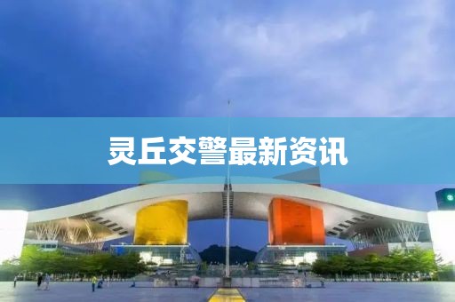 灵丘交警最新资讯