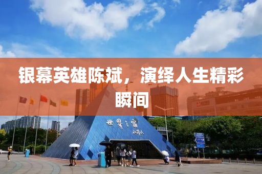 银幕英雄陈斌，演绎人生精彩瞬间