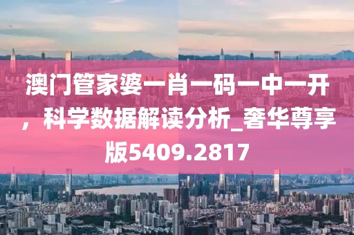 澳门管家婆一肖一码一中一开，科学数据解读分析_奢华尊享版5409.2817