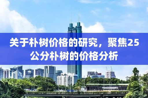 关于朴树价格的研究，聚焦25公分朴树的价格分析