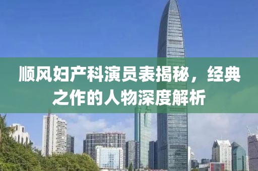 顺风妇产科演员表揭秘，经典之作的人物深度解析