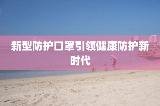 新型防护口罩引领健康防护新时代