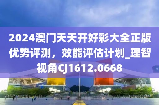 2024澳门天天开好彩大全正版优势评测，效能评估计划_理智视角CJ1612.0668