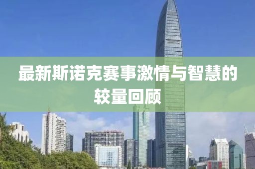最新斯诺克赛事激情与智慧的较量回顾
