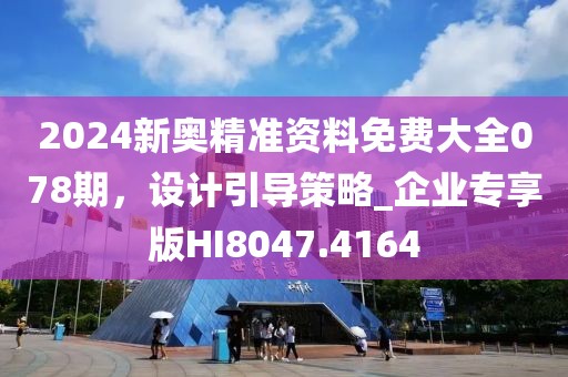 2024新奥精准资料免费大全078期，设计引导策略_企业专享版HI8047.4164