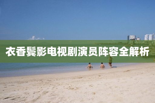 衣香鬓影电视剧演员阵容全解析