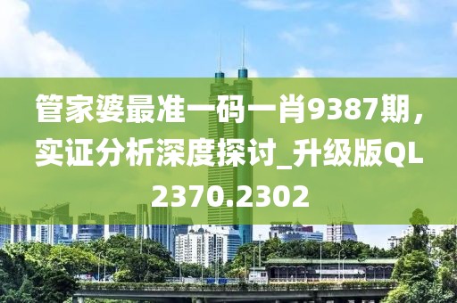 管家婆最准一码一肖9387期，实证分析深度探讨_升级版QL2370.2302