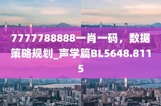 7777788888一肖一码，数据策略规划_声学篇BL5648.8115