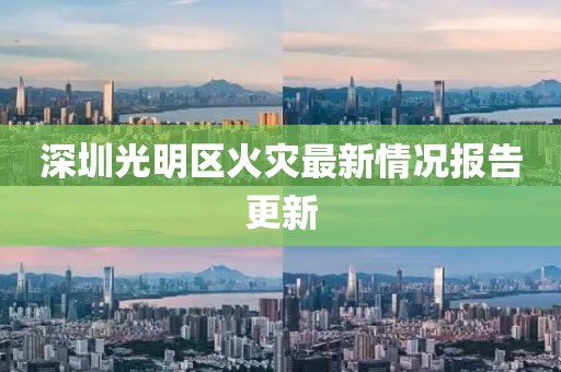 深圳光明区火灾最新情况报告更新