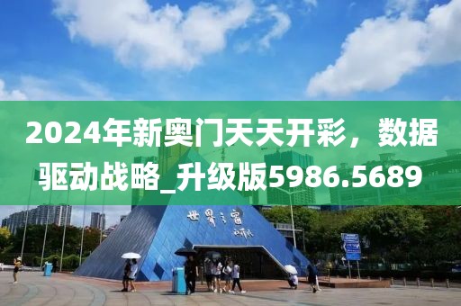 2024年新奥门天天开彩，数据驱动战略_升级版5986.5689