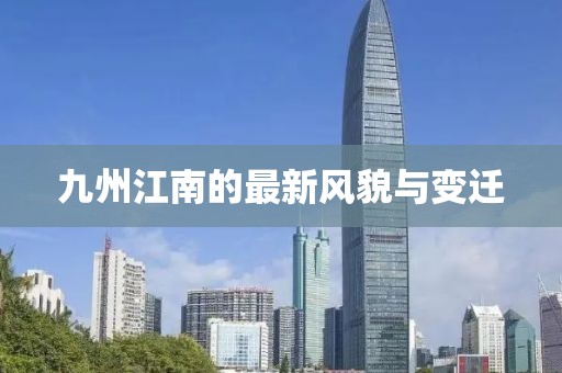 九州江南的最新风貌与变迁