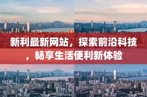 新利最新网站，探索前沿科技，畅享生活便利新体验