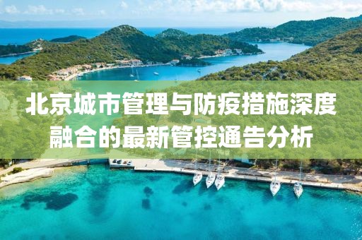 北京城市管理与防疫措施深度融合的最新管控通告分析
