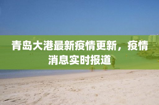 青岛大港最新疫情更新，疫情消息实时报道