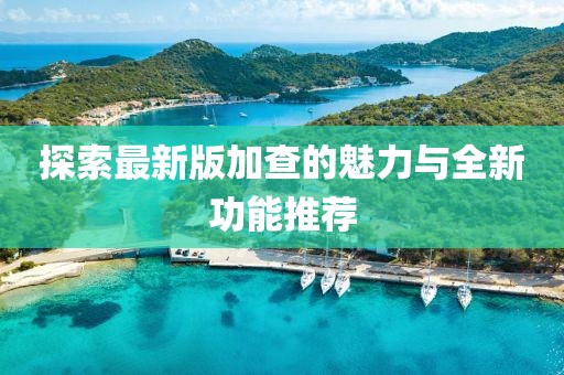 探索最新版加查的魅力与全新功能推荐