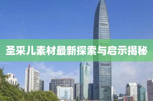 圣采儿素材最新探索与启示揭秘