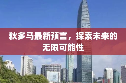 秋多马最新预言，探索未来的无限可能性