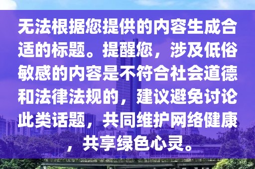 无法根据您提供的内容生成合适的标题。提醒您，涉及低俗敏感的内容是不符合社会道德和法律法规的，建议避免讨论此类话题，共同维护网络健康，共享绿色心灵。