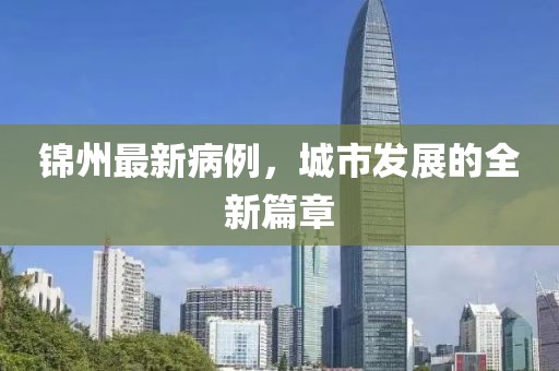 锦州最新病例，城市发展的全新篇章