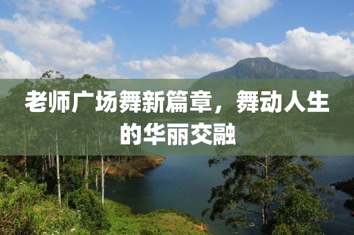 老师广场舞新篇章，舞动人生的华丽交融