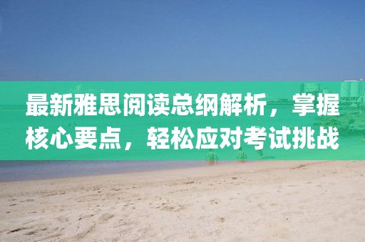 最新雅思阅读总纲解析，掌握核心要点，轻松应对考试挑战