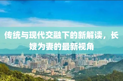 传统与现代交融下的新解读，长嫂为妻的最新视角
