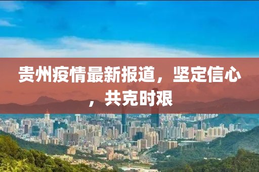 贵州疫情最新报道，坚定信心，共克时艰