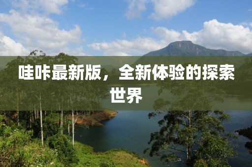 哇咔最新版，全新体验的探索世界