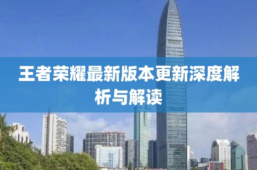 王者荣耀最新版本更新深度解析与解读