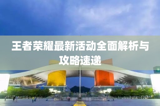 王者荣耀最新活动全面解析与攻略速递