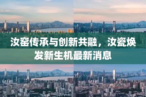 汝窑传承与创新共融，汝瓷焕发新生机最新消息