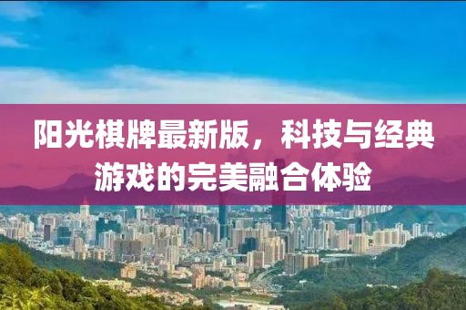 阳光棋牌最新版，科技与经典游戏的完美融合体验