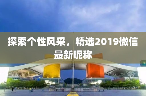 探索个性风采，精选2019微信最新昵称