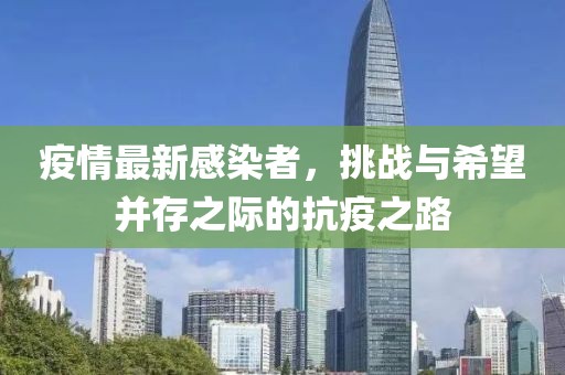 疫情最新感染者，挑战与希望并存之际的抗疫之路