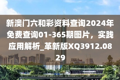 新澳门六和彩资料查询2024年免费查询01-365期图片，实践应用解析_革新版XQ3912.0829