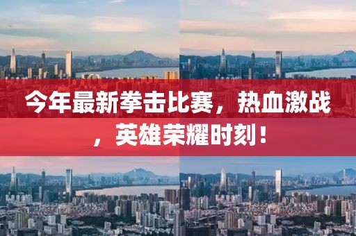 今年最新拳击比赛，热血激战，英雄荣耀时刻！