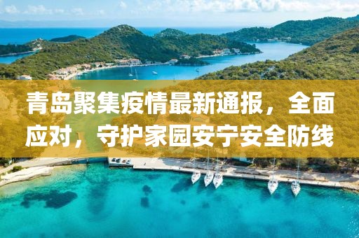 青岛聚集疫情最新通报，全面应对，守护家园安宁安全防线